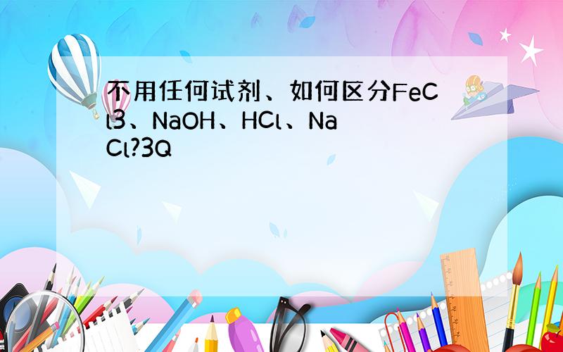 不用任何试剂、如何区分FeCl3、NaOH、HCl、NaCl?3Q