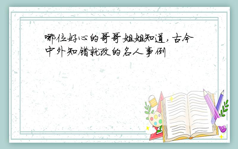 哪位好心的哥哥姐姐知道,古今中外知错就改的名人事例