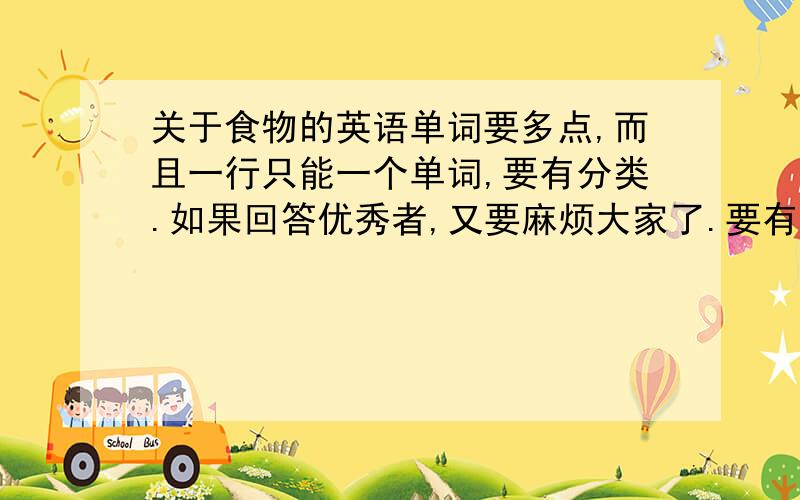 关于食物的英语单词要多点,而且一行只能一个单词,要有分类.如果回答优秀者,又要麻烦大家了.要有中文