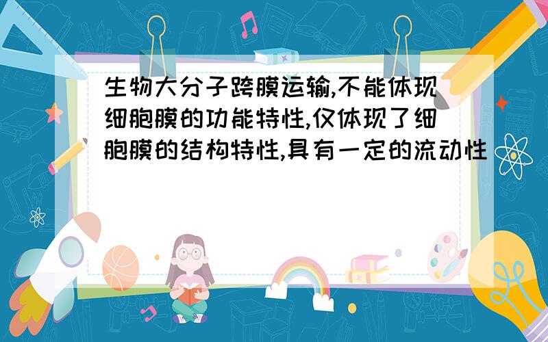 生物大分子跨膜运输,不能体现细胞膜的功能特性,仅体现了细胞膜的结构特性,具有一定的流动性