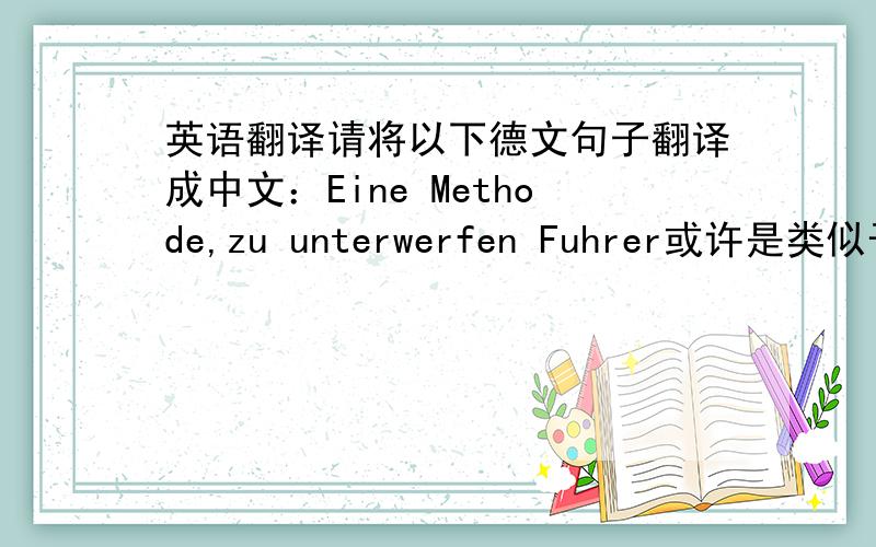 英语翻译请将以下德文句子翻译成中文：Eine Methode,zu unterwerfen Fuhrer或许是类似于书名