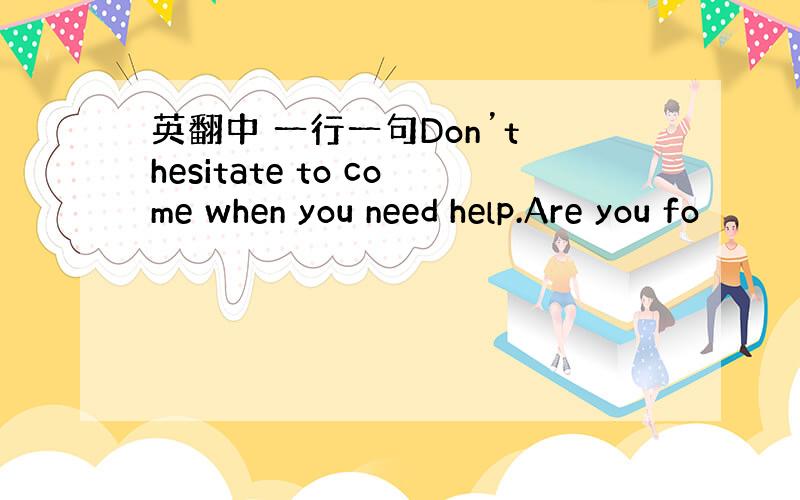 英翻中 一行一句Don’t hesitate to come when you need help.Are you fo