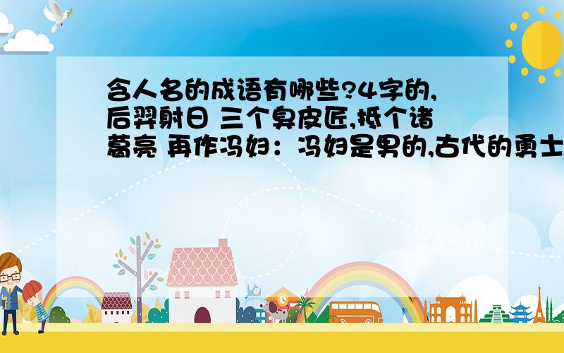 含人名的成语有哪些?4字的,后羿射日 三个臭皮匠,抵个诸葛亮 再作冯妇：冯妇是男的,古代的勇士,善打虎.据说他多年不打虎