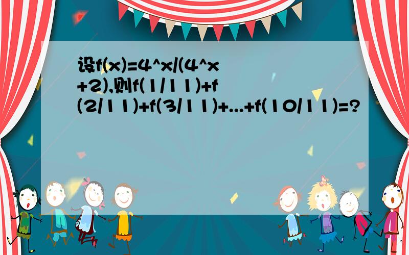 设f(x)=4^x/(4^x+2),则f(1/11)+f(2/11)+f(3/11)+...+f(10/11)=?