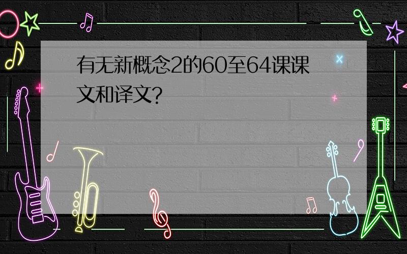 有无新概念2的60至64课课文和译文?