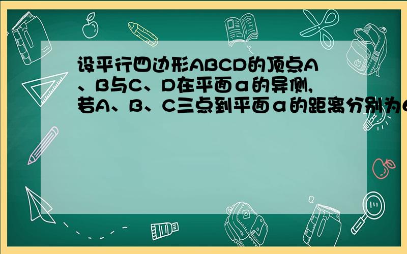 设平行四边形ABCD的顶点A、B与C、D在平面α的异侧,若A、B、C三点到平面α的距离分别为6,8,12,则点D到平面α