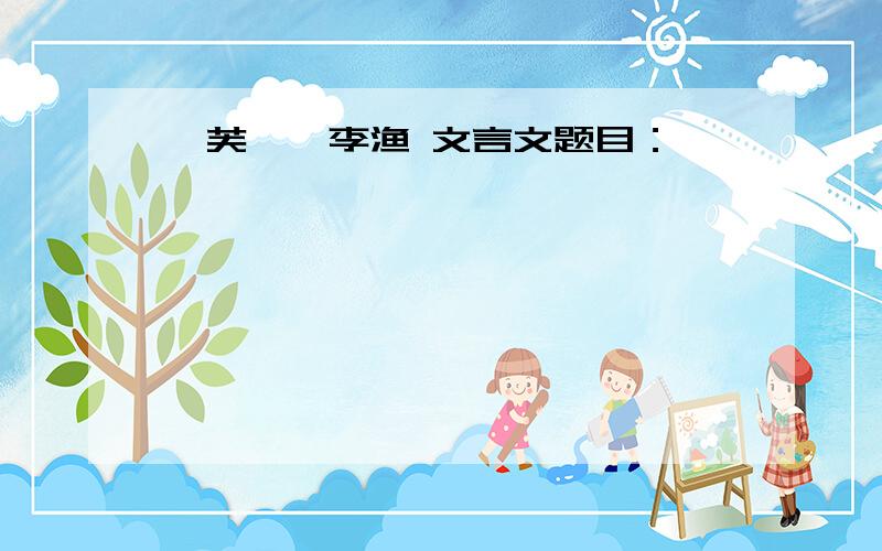 《芙蕖》李渔 文言文题目：