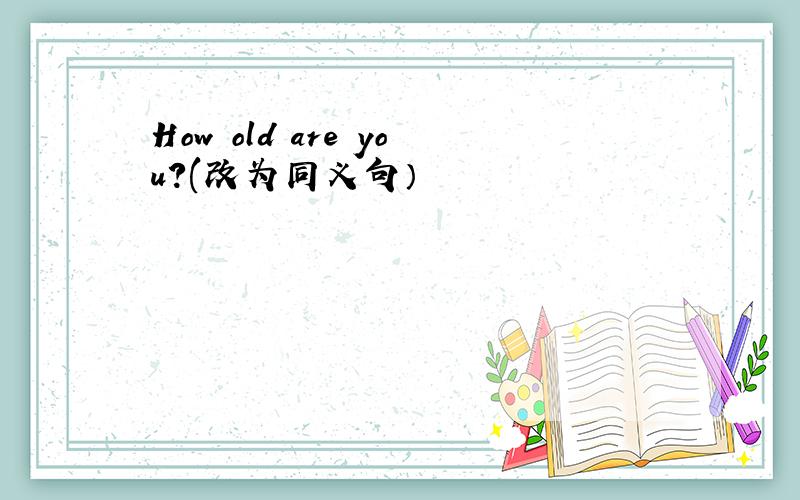 How old are you?(改为同义句）