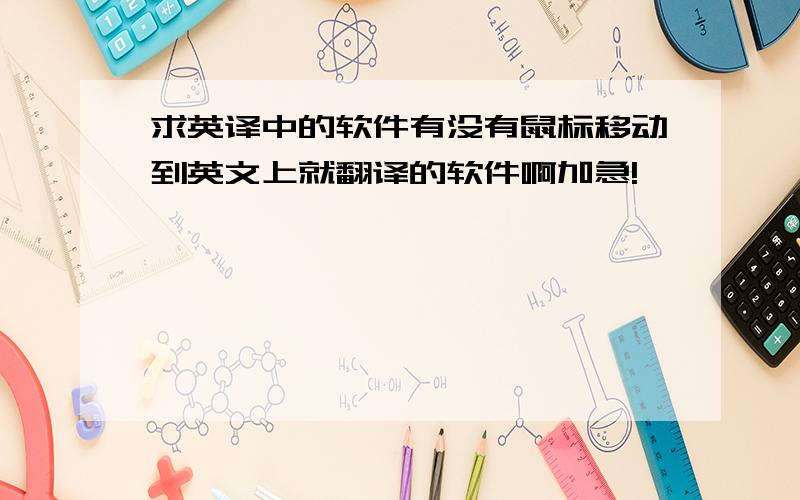 求英译中的软件有没有鼠标移动到英文上就翻译的软件啊加急!