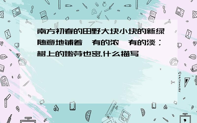 南方初春的田野大块小块的新绿随意地铺着,有的浓,有的淡；树上的嫩芽也密.什么描写,