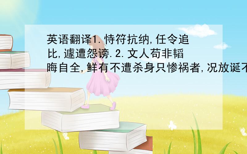 英语翻译1.恃符抗纳,任令追比,遽遭怨谤.2.文人苟非韬晦自全,鲜有不遭杀身只惨祸者,况放诞不羁之金圣叹哉!选自《清朝野