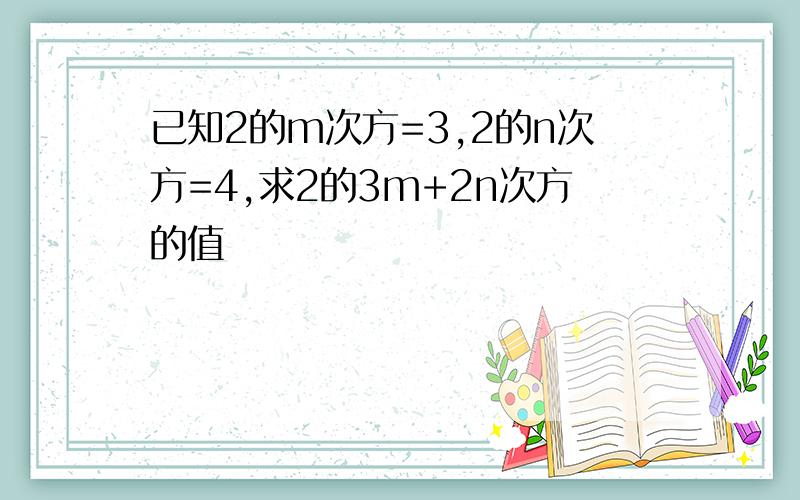 已知2的m次方=3,2的n次方=4,求2的3m+2n次方的值