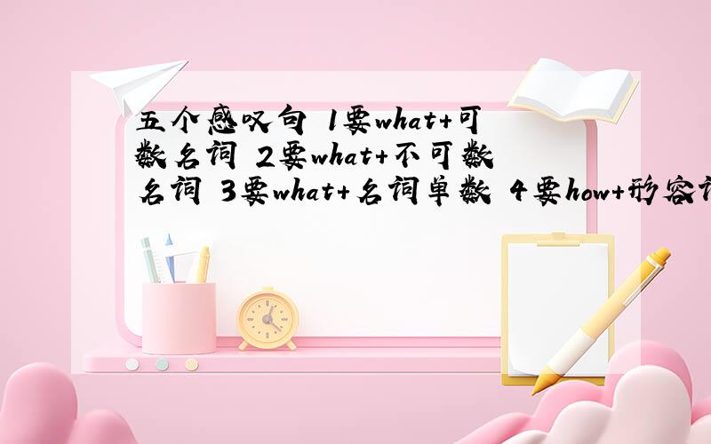 五个感叹句 1要what＋可数名词 2要what＋不可数名词 3要what＋名词单数 4要how＋形容词 5要how＋副