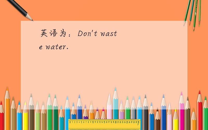 英语为：Don't waste water.