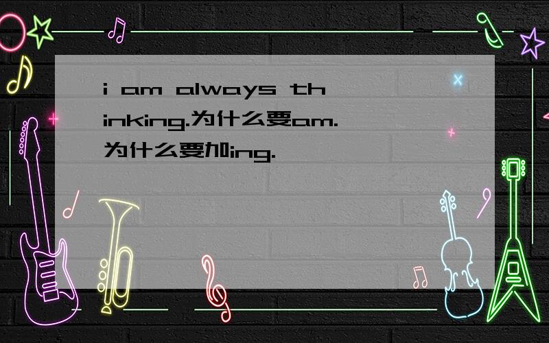 i am always thinking.为什么要am.为什么要加ing.