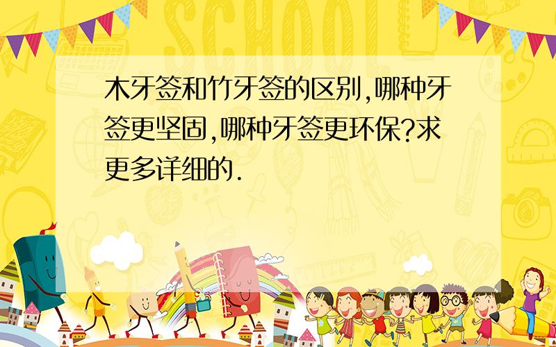 木牙签和竹牙签的区别,哪种牙签更坚固,哪种牙签更环保?求更多详细的.