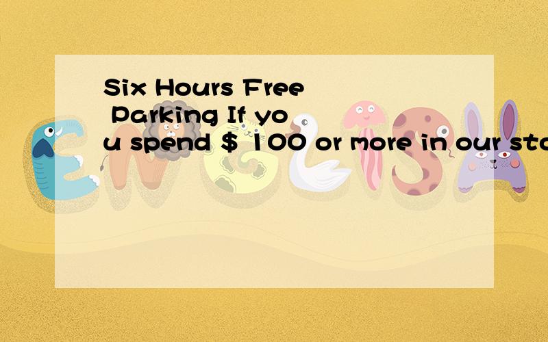 Six Hours Free Parking If you spend $ 100 or more in our sto