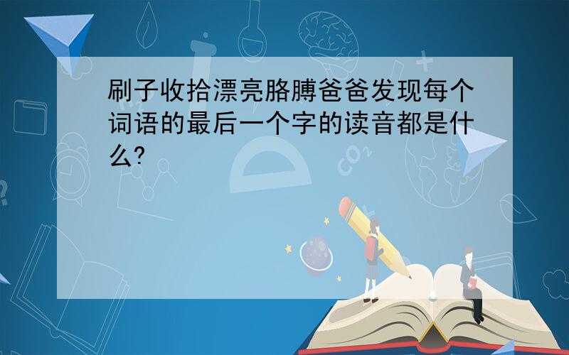 刷子收拾漂亮胳膊爸爸发现每个词语的最后一个字的读音都是什么?