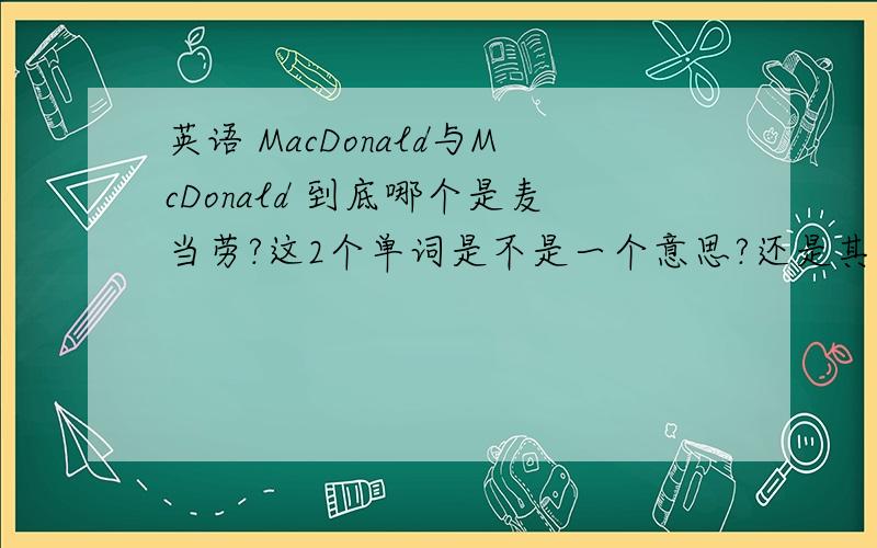 英语 MacDonald与McDonald 到底哪个是麦当劳?这2个单词是不是一个意思?还是其中一个是错的?