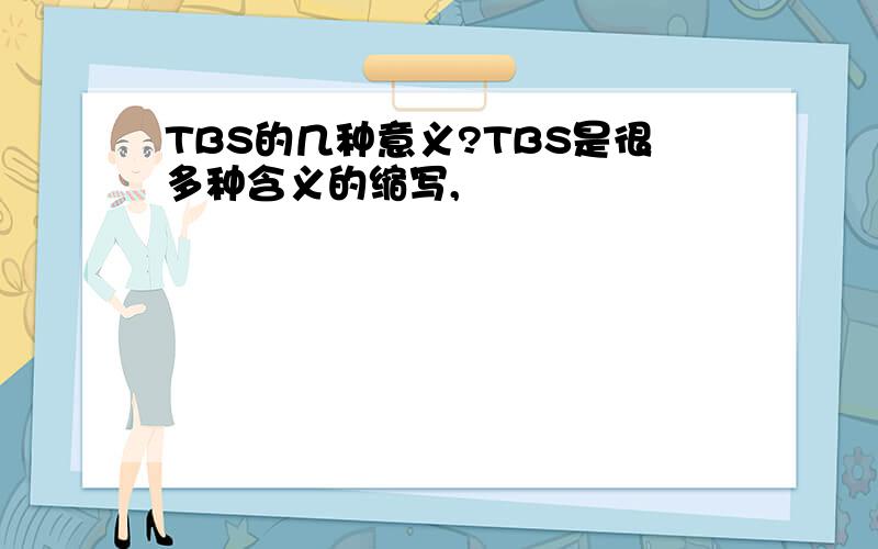 TBS的几种意义?TBS是很多种含义的缩写,