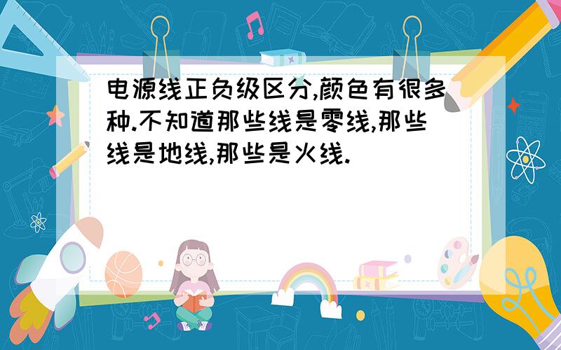 电源线正负级区分,颜色有很多种.不知道那些线是零线,那些线是地线,那些是火线.