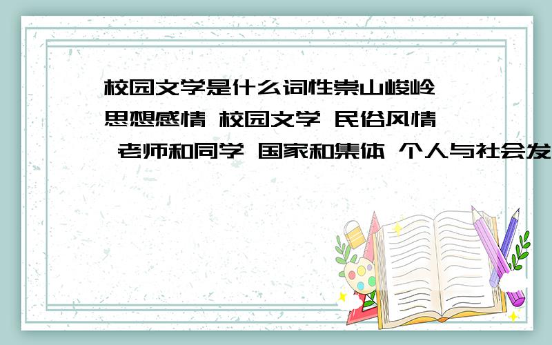 校园文学是什么词性崇山峻岭 思想感情 校园文学 民俗风情 老师和同学 国家和集体 个人与社会发展变化 研究决定 恢复平静