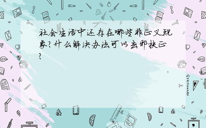 社会生活中还存在哪些非正义现象?什么解决办法可以去邪扶正?