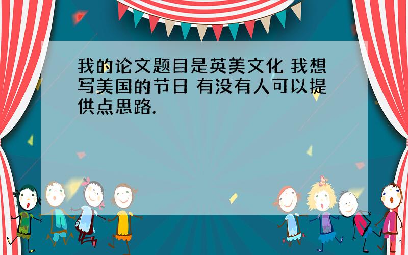 我的论文题目是英美文化 我想写美国的节日 有没有人可以提供点思路.