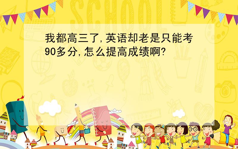 我都高三了,英语却老是只能考90多分,怎么提高成绩啊?