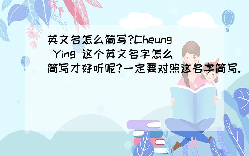 英文名怎么简写?Cheung Ying 这个英文名字怎么简写才好听呢?一定要对照这名字简写.