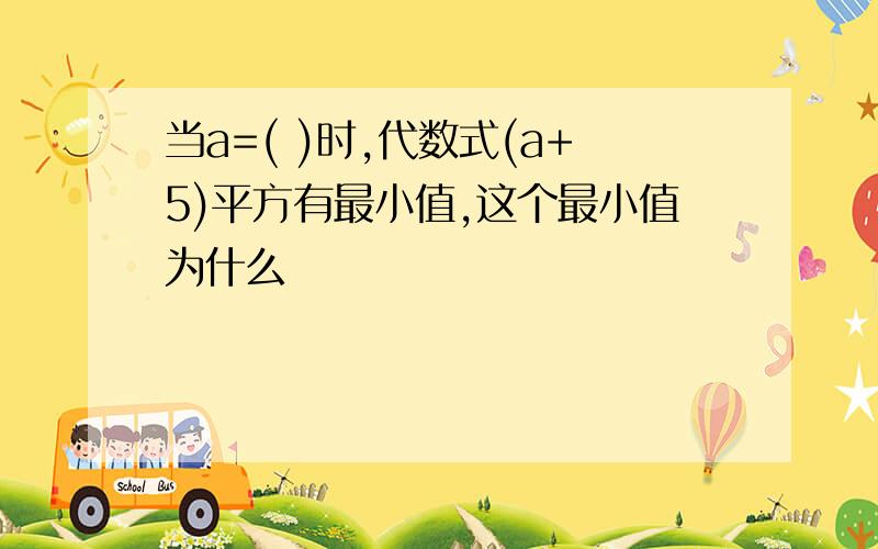 当a=( )时,代数式(a+5)平方有最小值,这个最小值为什么