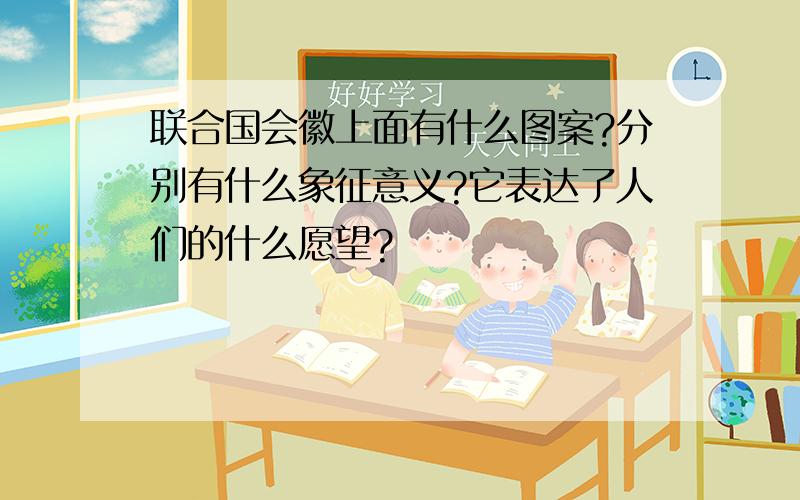 联合国会徽上面有什么图案?分别有什么象征意义?它表达了人们的什么愿望?