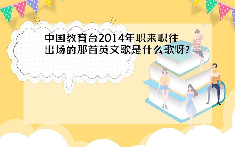 中国教育台2014年职来职往出场的那首英文歌是什么歌呀?