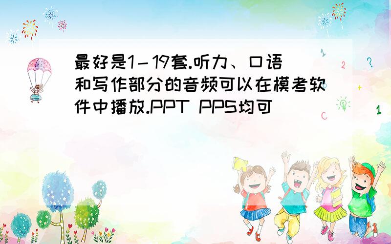 最好是1－19套.听力、口语和写作部分的音频可以在模考软件中播放.PPT PPS均可