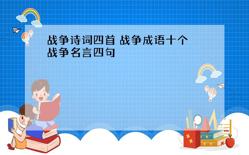 战争诗词四首 战争成语十个 战争名言四句