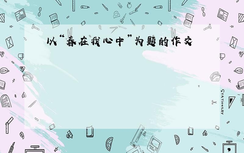 以“春在我心中”为题的作文