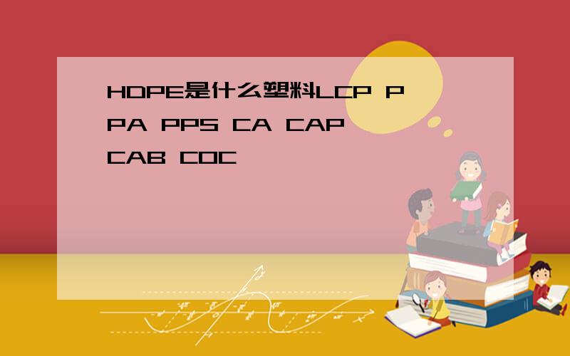 HDPE是什么塑料LCP PPA PPS CA CAP CAB COC