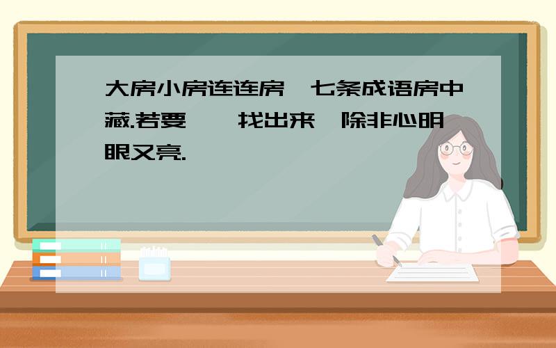 大房小房连连房,七条成语房中藏.若要一一找出来,除非心明眼又亮.