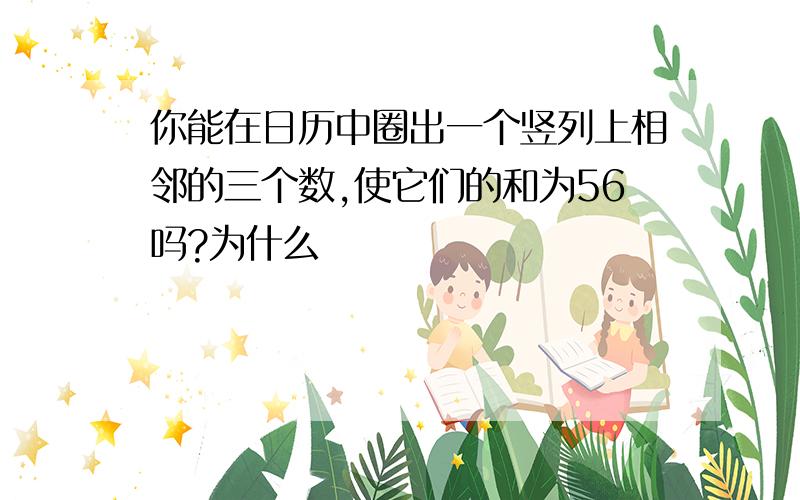 你能在日历中圈出一个竖列上相邻的三个数,使它们的和为56吗?为什么