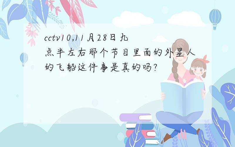 cctv10,11月28日九点半左右那个节目里面的外星人的飞船这件事是真的吗?