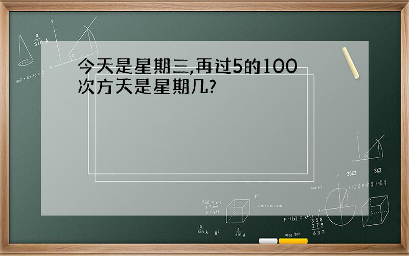 今天是星期三,再过5的100次方天是星期几?