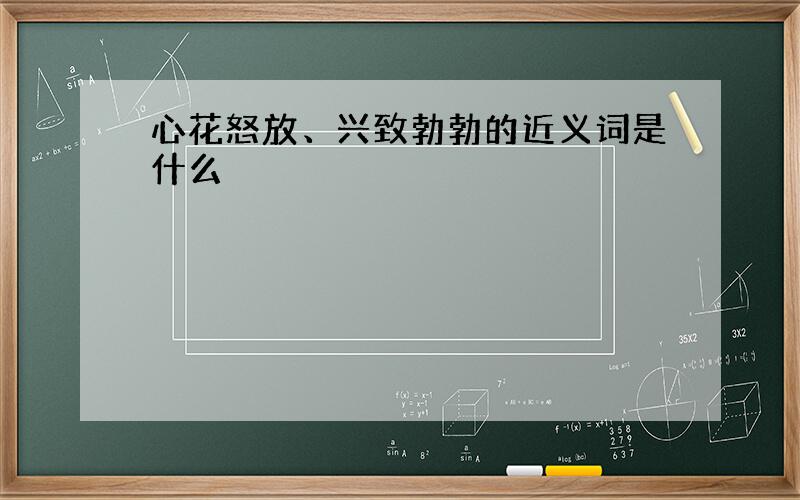 心花怒放、兴致勃勃的近义词是什么