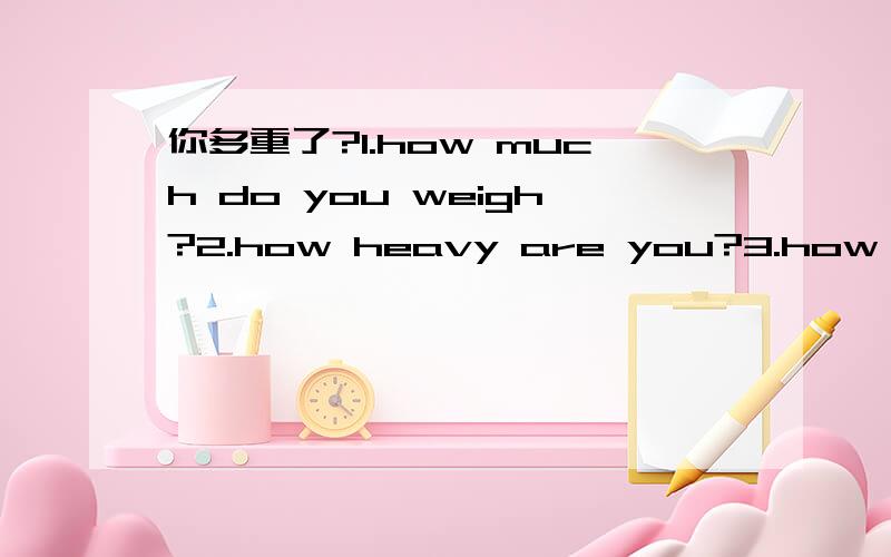 你多重了?1.how much do you weigh?2.how heavy are you?3.how much