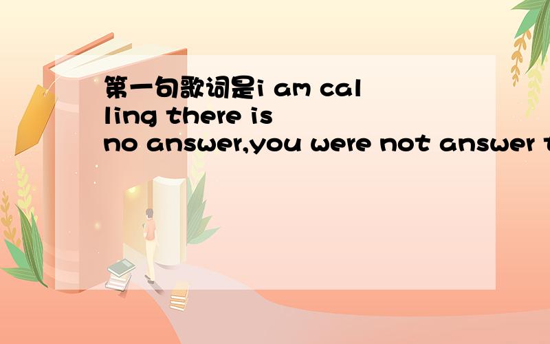 第一句歌词是i am calling there is no answer,you were not answer th