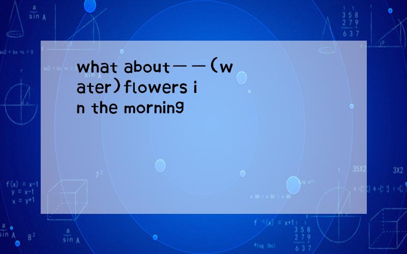 what about——(water)flowers in the morning