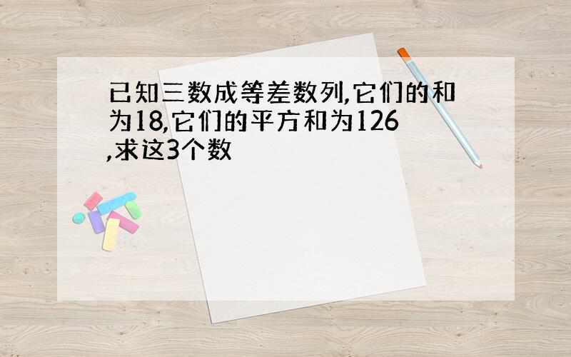 已知三数成等差数列,它们的和为18,它们的平方和为126,求这3个数