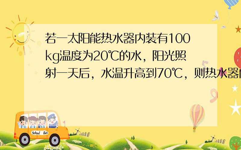 若一太阳能热水器内装有100kg温度为20℃的水，阳光照射一天后，水温升高到70℃，则热水器内的水吸收了______J的