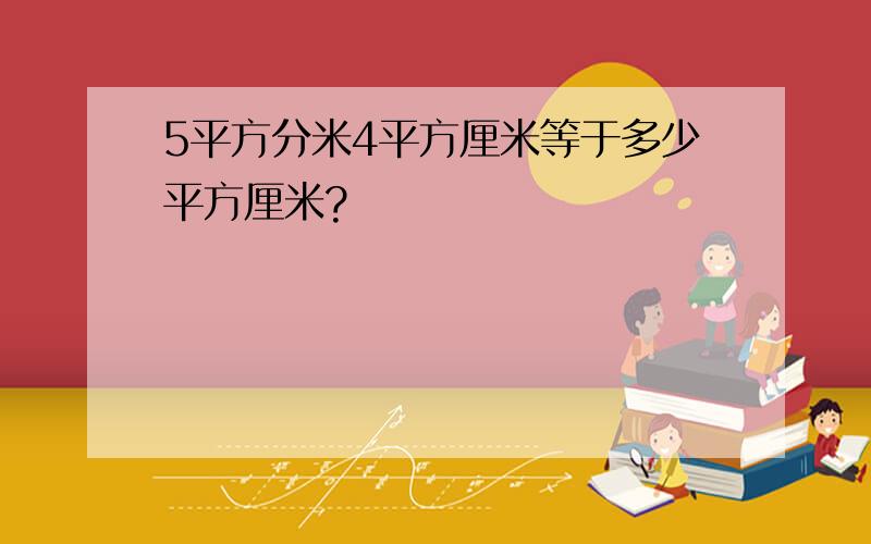 5平方分米4平方厘米等于多少平方厘米?