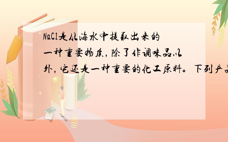 NaCl是从海水中提取出来的一种重要物质，除了作调味品以外，它还是一种重要的化工原料。下列产品或物质能以NaCl为主要原