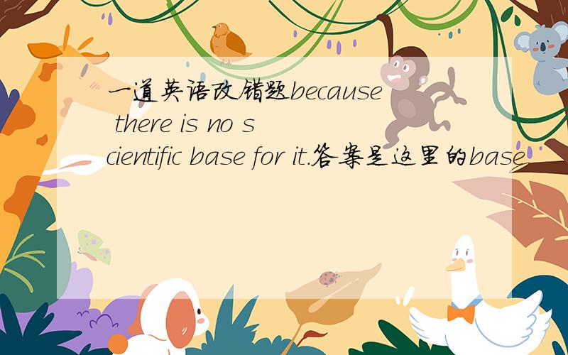 一道英语改错题because there is no scientific base for it.答案是这里的base